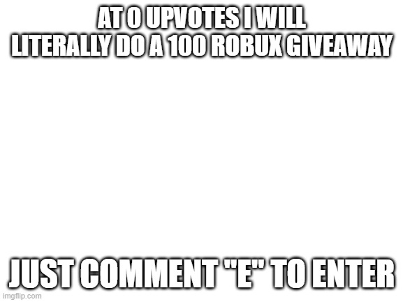 ending november 10th | AT 0 UPVOTES I WILL LITERALLY DO A 100 ROBUX GIVEAWAY; JUST COMMENT "E" TO ENTER | image tagged in roblox,robux,why are you reading this | made w/ Imgflip meme maker