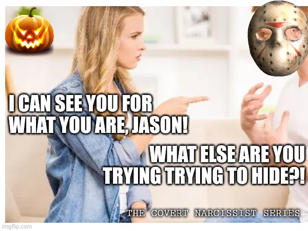 Happy Covert Halloween | I CAN SEE YOU FOR WHAT YOU ARE, JASON! WHAT ELSE ARE YOU TRYING TRYING TO HIDE?! THE COVERT NARCISSIST SERIES | image tagged in narcissism,halloween,funny | made w/ Imgflip meme maker
