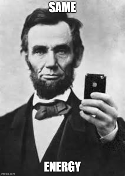 Abe Lincoln With iPhone | SAME ENERGY | image tagged in abe lincoln with iphone | made w/ Imgflip meme maker