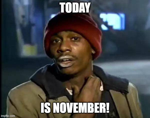 it november! | TODAY; IS NOVEMBER! | image tagged in memes,y'all got any more of that,november | made w/ Imgflip meme maker