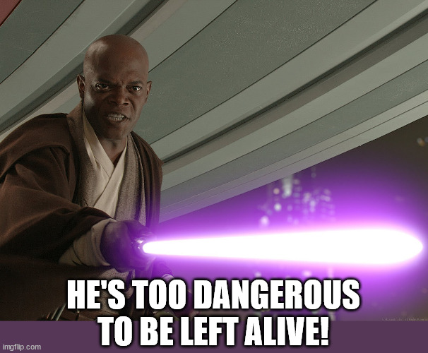 He's too dangerous to be left alive! | HE'S TOO DANGEROUS TO BE LEFT ALIVE! | image tagged in he's too dangerous to be left alive | made w/ Imgflip meme maker