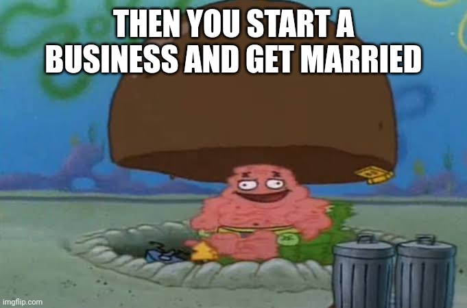 THEN YOU START A BUSINESS AND GET MARRIED | made w/ Imgflip meme maker