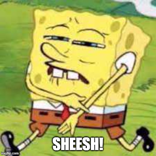swaggy spongebob | SHEESH! | image tagged in swaggy spongebob | made w/ Imgflip meme maker