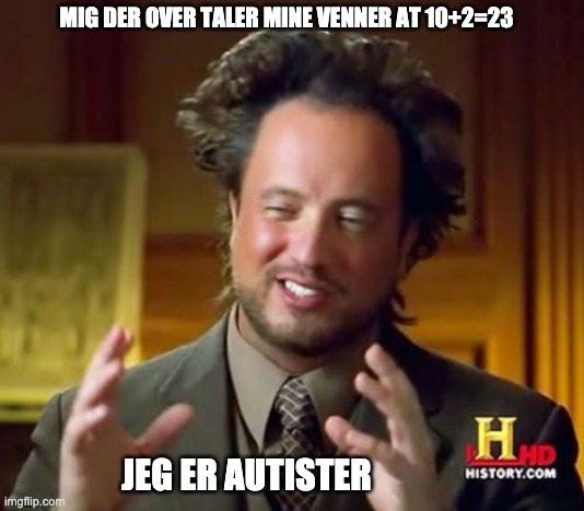 dansk meme | MIG DER OVER TALER MINE VENNER AT 10+2=23; JEG ER AUTISTER | image tagged in memes,ancient aliens | made w/ Imgflip meme maker