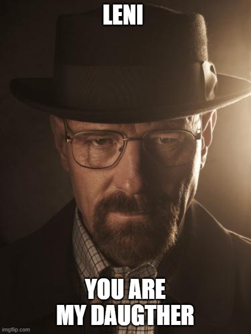 Walter White | LENI YOU ARE MY DAUGTHER | image tagged in walter white | made w/ Imgflip meme maker