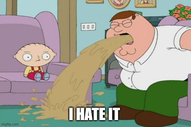 Peter Griffin vomit | I HATE IT | image tagged in peter griffin vomit | made w/ Imgflip meme maker