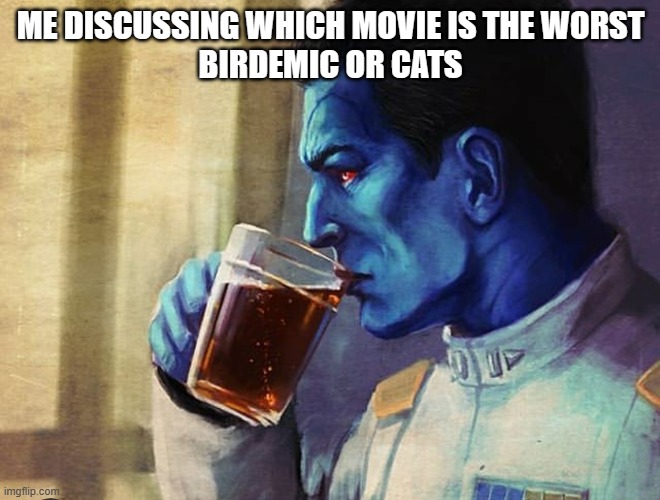 Discussion of Worst Movies | ME DISCUSSING WHICH MOVIE IS THE WORST
BIRDEMIC OR CATS | image tagged in thrawn tea,bad movies | made w/ Imgflip meme maker
