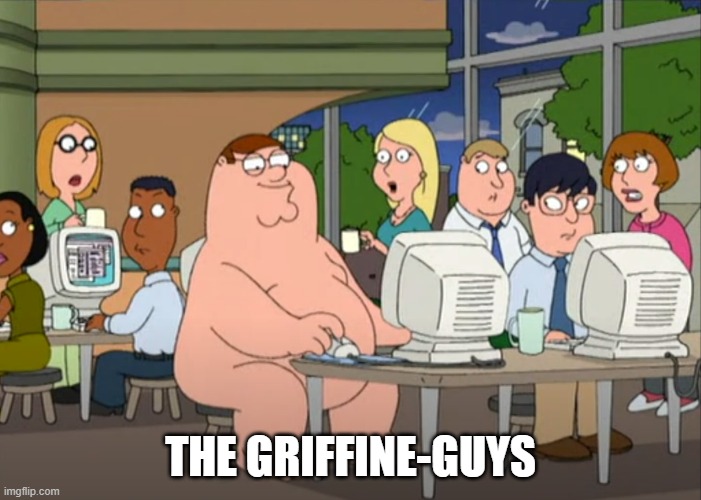 Peter Griffin naked at internet cafe | THE GRIFFINE-GUYS | image tagged in peter griffin naked at internet cafe | made w/ Imgflip meme maker