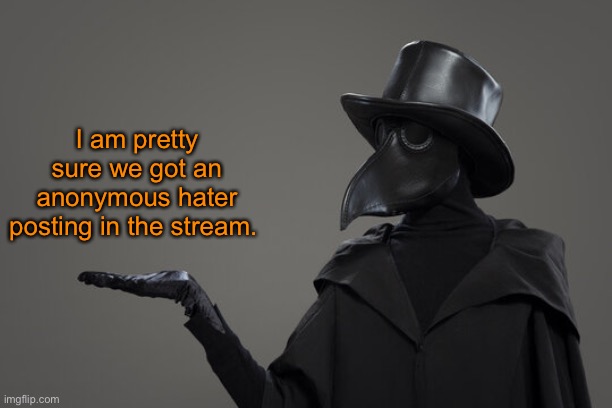 I will have my eyes open. | I am pretty sure we got an anonymous hater posting in the stream. | image tagged in plague doctor | made w/ Imgflip meme maker
