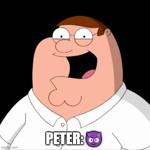 Peter griffin | PETER:? | image tagged in peter griffin | made w/ Imgflip meme maker