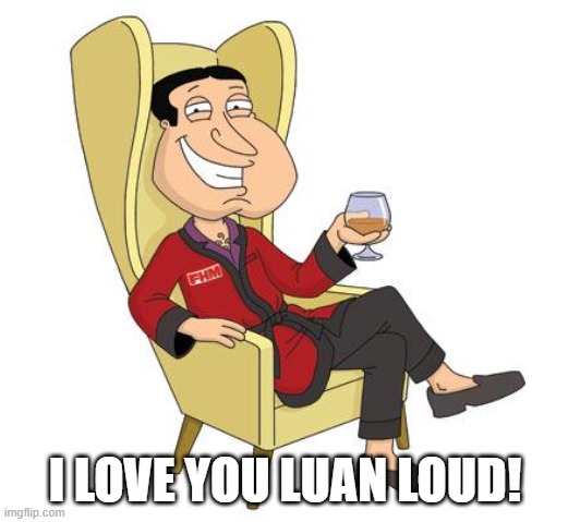 Quagmire | I LOVE YOU LUAN LOUD! | image tagged in quagmire | made w/ Imgflip meme maker