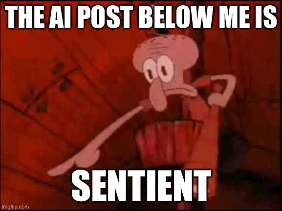 SENTIENT | THE AI POST BELOW ME IS; SENTIENT | image tagged in squidward pointing | made w/ Imgflip meme maker
