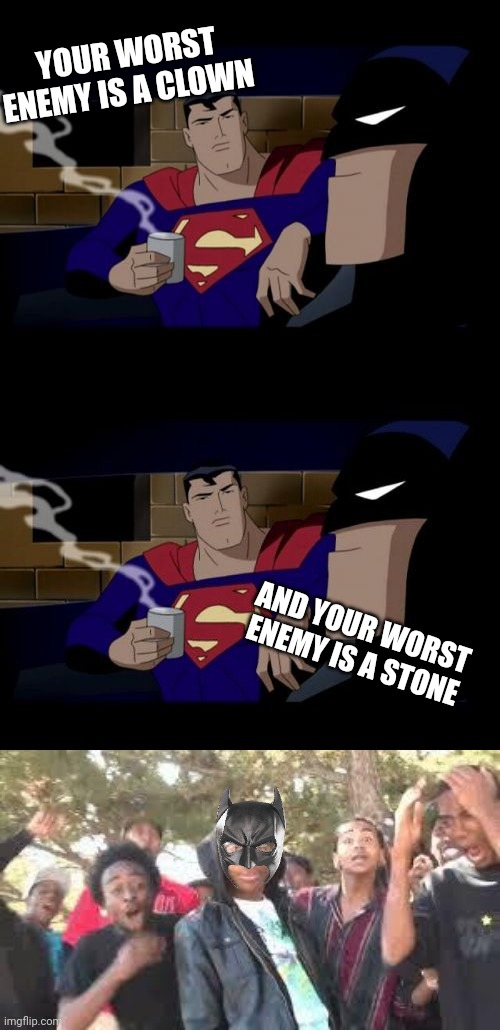 The worst enemy | YOUR WORST ENEMY IS A CLOWN; AND YOUR WORST ENEMY IS A STONE | image tagged in memes,batman and superman,supa hot fire,funny,meme,funny memes | made w/ Imgflip meme maker