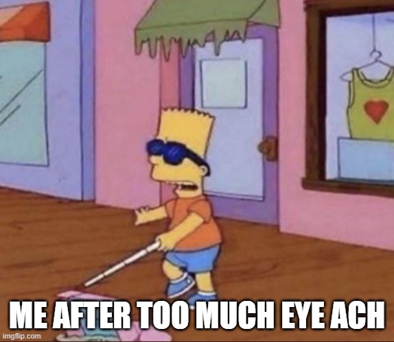 Blind Bart Simpson | ME AFTER TOO MUCH EYE ACH | image tagged in blind bart simpson | made w/ Imgflip meme maker