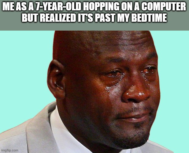 bedtime sadly :( | ME AS A 7-YEAR-OLD HOPPING ON A COMPUTER
BUT REALIZED IT'S PAST MY BEDTIME | image tagged in sad face,bedtime,computer | made w/ Imgflip meme maker