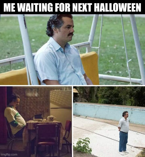 It's only ~365.25 days away... So far away! | ME WAITING FOR NEXT HALLOWEEN | image tagged in memes,sad pablo escobar,halloween,oh wow are you actually reading these tags,fresh memes,relatable memes | made w/ Imgflip meme maker
