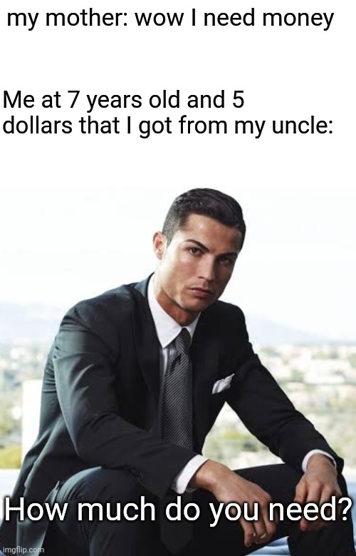 Rich and generous son | my mother: wow I need money; Me at 7 years old and 5 dollars that I got from my uncle:; How much do you need? | image tagged in cristiano ronaldo,funny,meme,funny memes,money,relatable | made w/ Imgflip meme maker