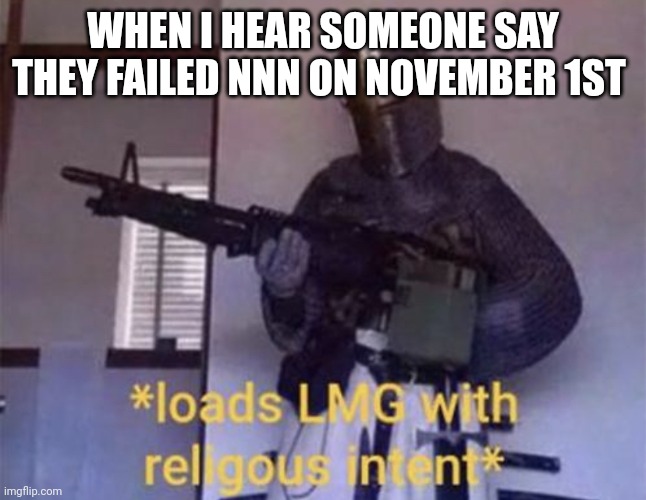 Loads LMG with religious intent | WHEN I HEAR SOMEONE SAY THEY FAILED NNN ON NOVEMBER 1ST | image tagged in loads lmg with religious intent | made w/ Imgflip meme maker