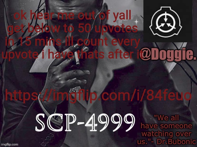 across different images | ok hear me out of yall get below to 50 upvotes in 15 mins ill count every upvote i have thats after it; https://imgflip.com/i/84feuo | image tagged in doggies announcement temp scp | made w/ Imgflip meme maker