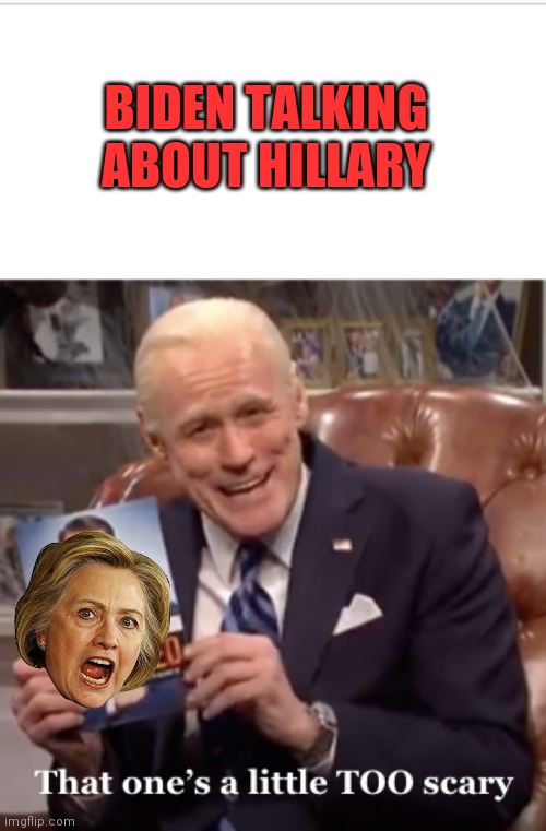 Biden on Hillary | BIDEN TALKING ABOUT HILLARY | image tagged in that one's a little too scary,funny memes | made w/ Imgflip meme maker