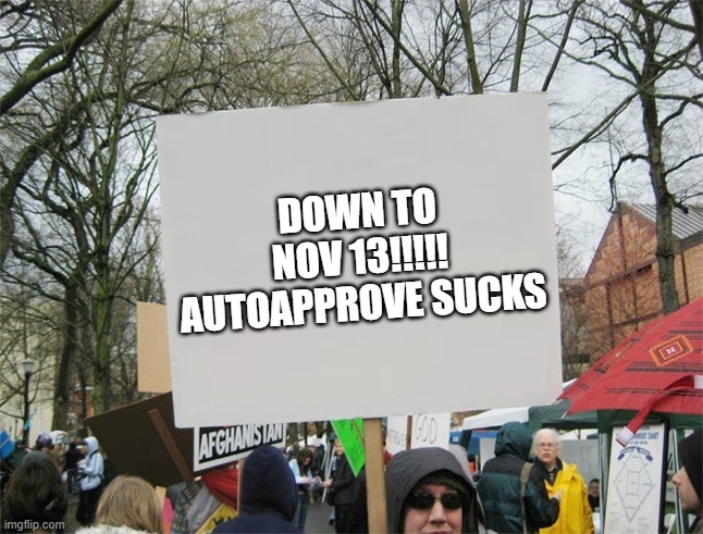 Think about the Consequences Moderators!!!!! | DOWN TO NOV 13!!!!! AUTOAPPROVE SUCKS | image tagged in blank protest sign | made w/ Imgflip meme maker