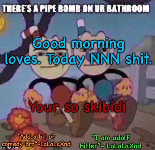 New Lala temp cuz I’m silly | Good morning loves. Today NNN shit. Your so skibidi | image tagged in new lala temp cuz i m silly | made w/ Imgflip meme maker