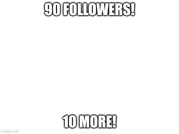 Thx guys | 90 FOLLOWERS! 10 MORE! | image tagged in thx | made w/ Imgflip meme maker