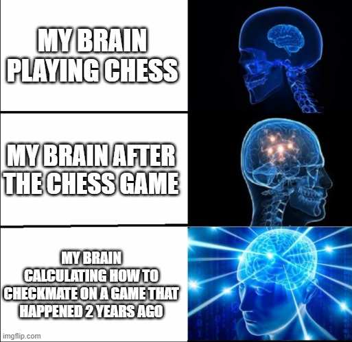 ah yea | MY BRAIN PLAYING CHESS; MY BRAIN AFTER THE CHESS GAME; MY BRAIN CALCULATING HOW TO CHECKMATE ON A GAME THAT HAPPENED 2 YEARS AGO | image tagged in galaxy brain 3 brains | made w/ Imgflip meme maker