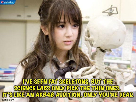 Oku Manami | I'VE SEEN FAT SKELETONS, BUT THE SCIENCE LABS ONLY PICK THE THIN ONES.  IT'S LIKE AN AKB48 AUDITION, ONLY YOU'RE DEAD. | image tagged in oku manami | made w/ Imgflip meme maker