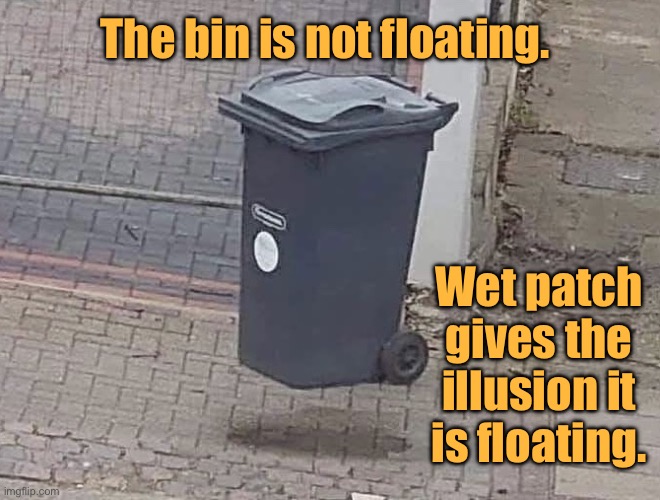 Rubbish Bin | The bin is not floating. Wet patch gives the illusion it is floating. | image tagged in floating or not,rubbish bin,not floating,illusion,fun | made w/ Imgflip meme maker