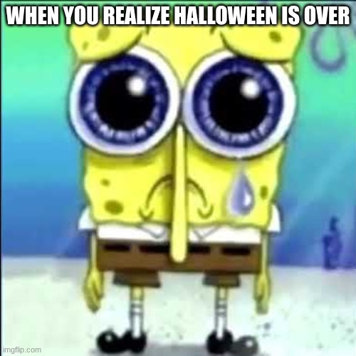 I'm depressed :) | WHEN YOU REALIZE HALLOWEEN IS OVER | image tagged in sad spongebob,halloween | made w/ Imgflip meme maker