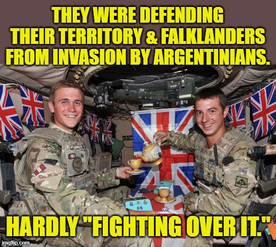british soldiers | THEY WERE DEFENDING THEIR TERRITORY & FALKLANDERS FROM INVASION BY ARGENTINIANS. HARDLY "FIGHTING OVER IT." | image tagged in british soldiers | made w/ Imgflip meme maker