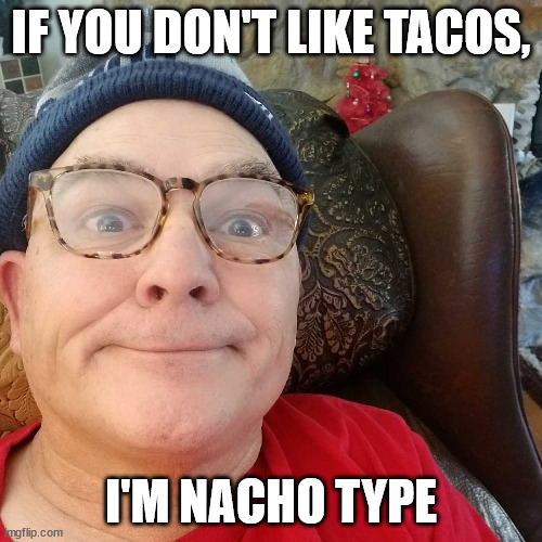 Durl Earl | IF YOU DON'T LIKE TACOS, I'M NACHO TYPE | image tagged in durl earl | made w/ Imgflip meme maker