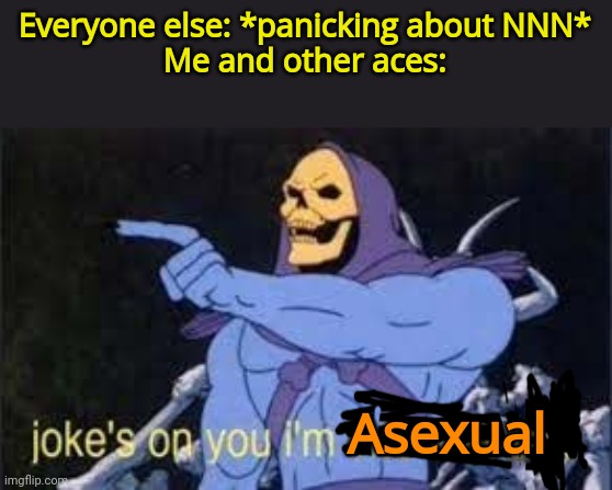 Happy NNN yall :) Good luck! | Everyone else: *panicking about NNN*
Me and other aces:; Asexual | image tagged in jokes on you im into that shit | made w/ Imgflip meme maker