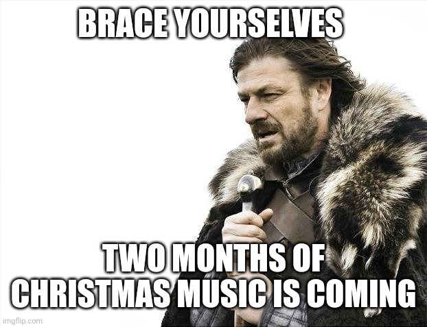 Brace Yourselves X is Coming | BRACE YOURSELVES; TWO MONTHS OF CHRISTMAS MUSIC IS COMING | image tagged in memes,brace yourselves x is coming | made w/ Imgflip meme maker
