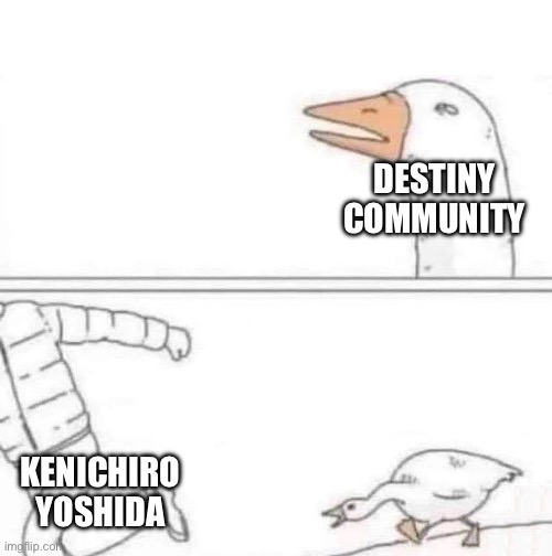 Never ask a Destiny player what happened October 30th, 2023 | DESTINY COMMUNITY; KENICHIRO YOSHIDA | image tagged in goose chase,destiny 2 | made w/ Imgflip meme maker