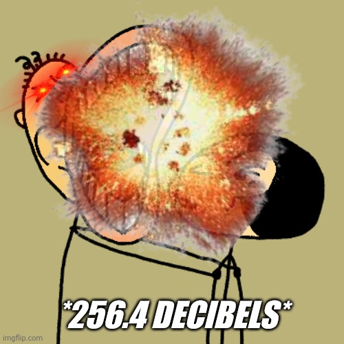 *256.4 DECIBELS* | made w/ Imgflip meme maker