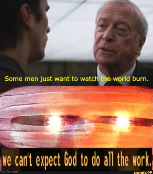 image tagged in some men just want to watch the world burn,we can't expect god to do all the work | made w/ Imgflip meme maker