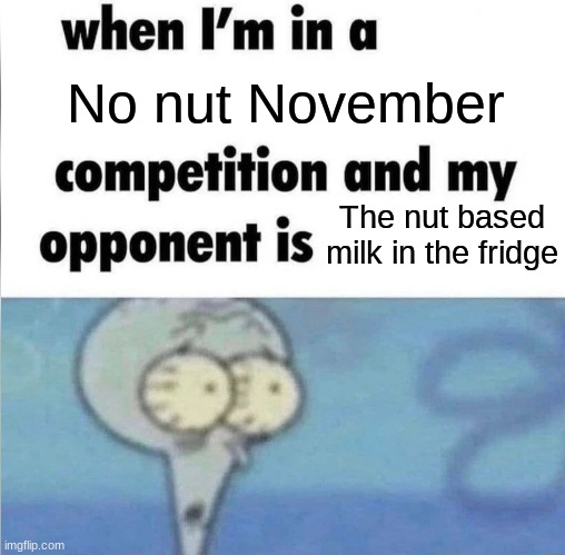 Good luck NNN Soldiers! | No nut November; The nut based milk in the fridge | image tagged in whe i'm in a competition and my opponent is | made w/ Imgflip meme maker