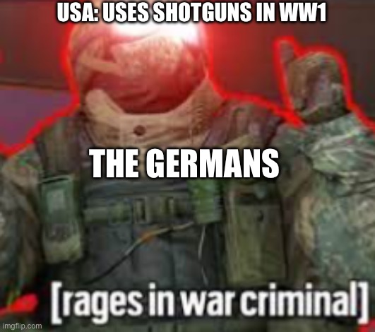WW1 meme | USA: USES SHOTGUNS IN WW1; THE GERMANS | image tagged in rages in war criminal | made w/ Imgflip meme maker