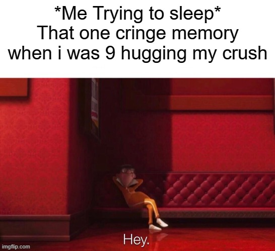 Vector: Hey | *Me Trying to sleep*
That one cringe memory when i was 9 hugging my crush | image tagged in vector hey | made w/ Imgflip meme maker