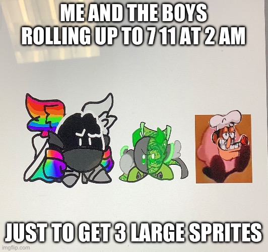 Yassss | ME AND THE BOYS ROLLING UP TO 7 11 AT 2 AM; JUST TO GET 3 LARGE SPRITES | made w/ Imgflip meme maker