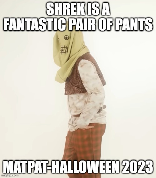 WHY DOES THIS EXIST | SHREK IS A FANTASTIC PAIR OF PANTS; MATPAT-HALLOWEEN 2023 | image tagged in matpat | made w/ Imgflip meme maker