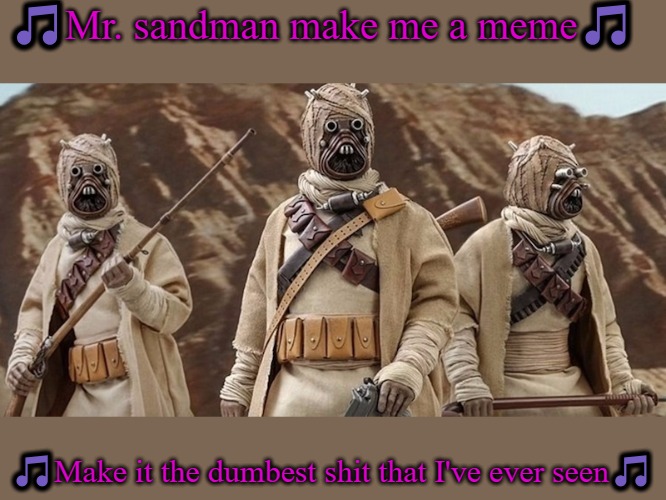 Mr. sandman | 🎵Mr. sandman make me a meme🎵; 🎵Make it the dumbest shit that I've ever seen🎵 | image tagged in kewlew,mr sandman | made w/ Imgflip meme maker