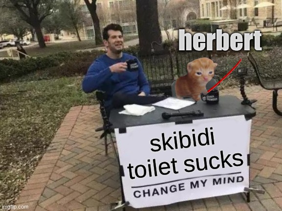 herbert | herbert; skibidi toilet sucks | image tagged in memes,change my mind | made w/ Imgflip meme maker