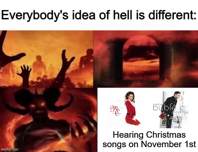It's November 1st, please don't play Christmas music on the day after Halloween | Hearing Christmas songs on November 1st | image tagged in everybodys idea of hell is different,mariah carey,christmas songs,christmas,christmas memes | made w/ Imgflip meme maker