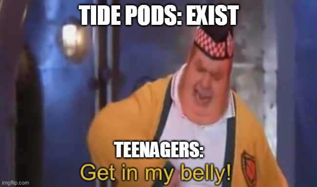 Sometimes Teenagers Can Be SO Stupid | TIDE PODS: EXIST; TEENAGERS: | image tagged in get in my belly | made w/ Imgflip meme maker