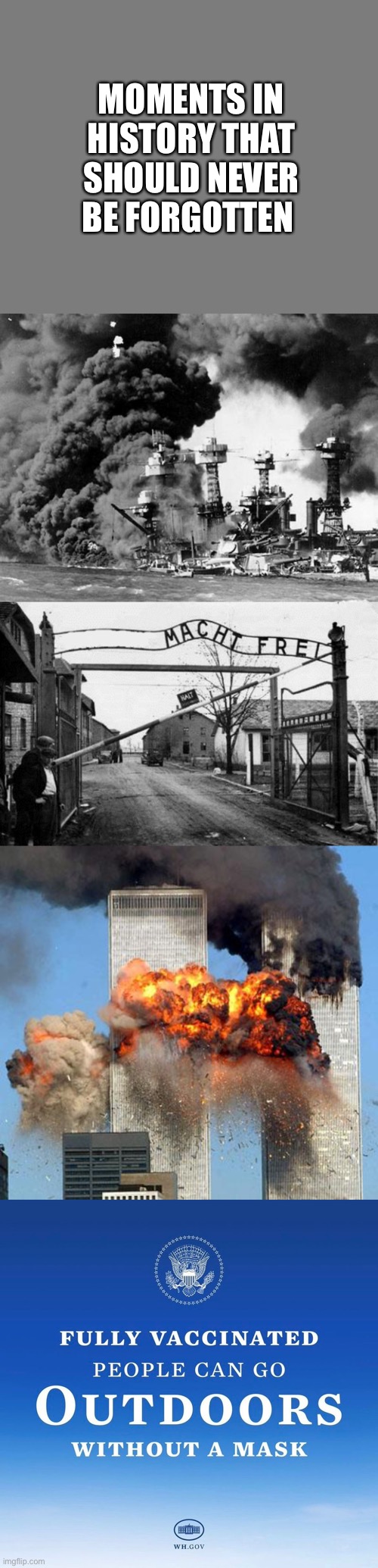 Never forget. | MOMENTS IN HISTORY THAT SHOULD NEVER BE FORGOTTEN | image tagged in pearl harbor,auschwitz concentration camp blank,9/11,covid vaccine,never forget | made w/ Imgflip meme maker