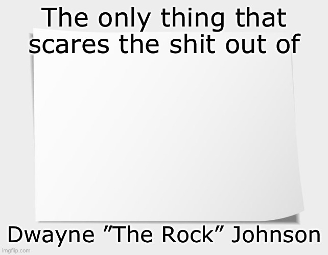 —(OO)— | The only thing that scares the shit out of; Dwayne ”The Rock” Johnson | image tagged in paper,the rock | made w/ Imgflip meme maker
