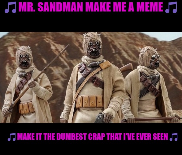 Mr. sandman | 🎵MR. SANDMAN MAKE ME A MEME🎵; 🎵MAKE IT THE DUMBEST CRAP THAT I'VE EVER SEEN🎵 | image tagged in mr sandman,kewlew | made w/ Imgflip meme maker